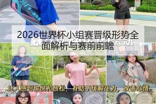 2026世界杯小组赛晋级形势全面解析与赛前前瞻