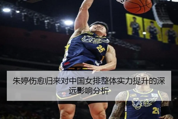 朱婷伤愈归来对中国女排整体实力提升的深远影响分析