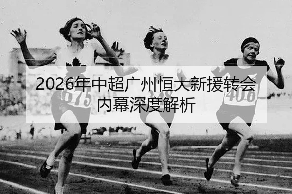 2026年中超广州恒大新援转会内幕深度解析